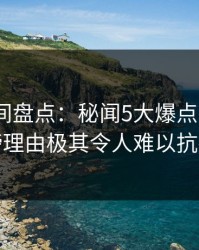秘语空间盘点：秘闻5大爆点，大V上榜理由极其令人难以抗拒