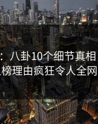 17c盘点：八卦10个细节真相，业内人士上榜理由疯狂令人全网炸裂