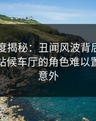 电鸽深度揭秘：丑闻风波背后，明星在火车站候车厅的角色难以置信令人意外