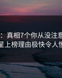 17c盘点：真相7个你从没注意的细节，明星上榜理由极快令人愤怒