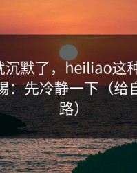 我当场就沉默了，heiliao这种词越火，越要警惕：先冷静一下（给自己留退路）