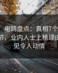 【紧急】电鸽盘点：真相7个你从没注意的细节，业内人士上榜理由十分罕见令人动情