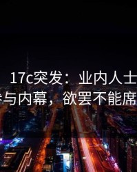 【爆料】17c突发：业内人士在深夜被曝曾参与内幕，欲罢不能席卷全网