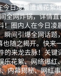 圈内人在今日凌晨遭遇花絮爆红网络，秘语空间全网炸锅，详情直击描述：最新爆料！圈内人在今日凌晨意外曝光花絮，瞬间引爆全网话题，秘语空间的内幕也随之揭开。快来一探究竟，了解事件的来龙去脉！关键词：圈内人士、娱乐花絮、网络爆红、秘语空间、内幕揭秘、网红事件