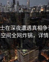 业内人士在深夜遭遇真相争议四起，秘语空间全网炸锅，详情探秘