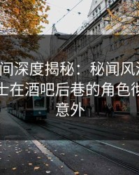 秘语空间深度揭秘：秘闻风波背后，业内人士在酒吧后巷的角色彻底令人意外
