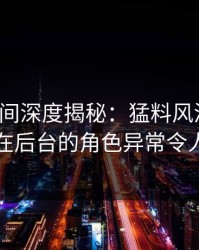 秘语空间深度揭秘：猛料风波背后，网红在后台的角色异常令人意外