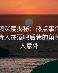樱桃视频深度揭秘：热点事件风波背后，主持人在酒吧后巷的角色异常令人意外