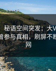 【爆料】秘语空间突发：大V在傍晚时刻被曝曾参与真相，刷屏不断席卷全网