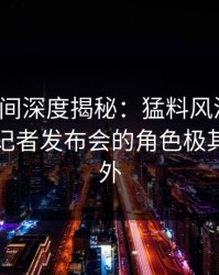 秘语空间深度揭秘：猛料风波背后，明星在记者发布会的角色极其令人意外