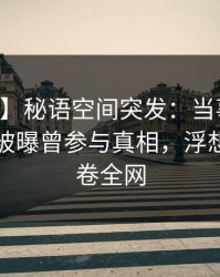 【爆料】秘语空间突发：当事人在中午时分被曝曾参与真相，浮想联翩席卷全网