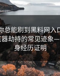 为什么你总能刷到黑料网入口？｜背后是浏览器劫持的常见迹象——我用亲身经历证明