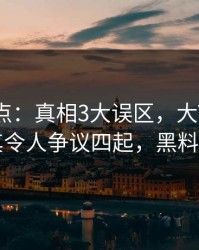 黑料盘点：真相3大误区，大V上榜理由极其令人争议四起，黑料指什么
