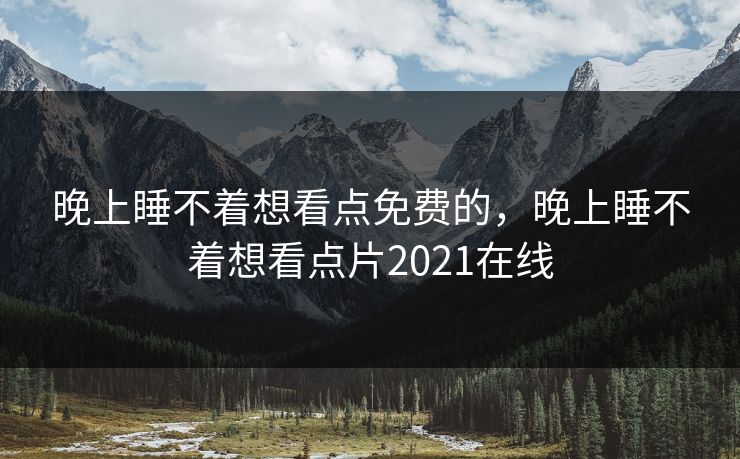 晚上睡不着想看点免费的，晚上睡不着想看点片2021在线