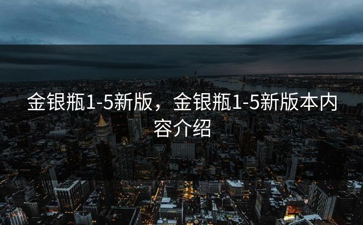 金银瓶1-5新版，金银瓶1-5新版本内容介绍