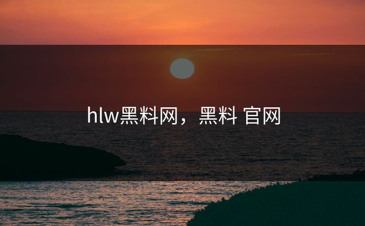 hlw黑料网，黑料 官网